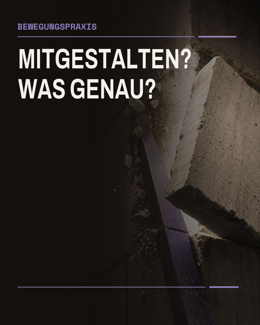 Ein violetter Metallkeil bricht eine massive dunkle Wand auf. Ein heller Betonblock kippt mit Staub und Splittern aus dem starren Raster. Der Bildtext fragt: Mitgestalten? Was genau?